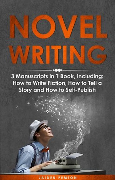 Novel Writing: 3-in-1 Guide to Master Book Writing, Novel Ideas, Novel Planner, Novel Outline & How to Write a Novel