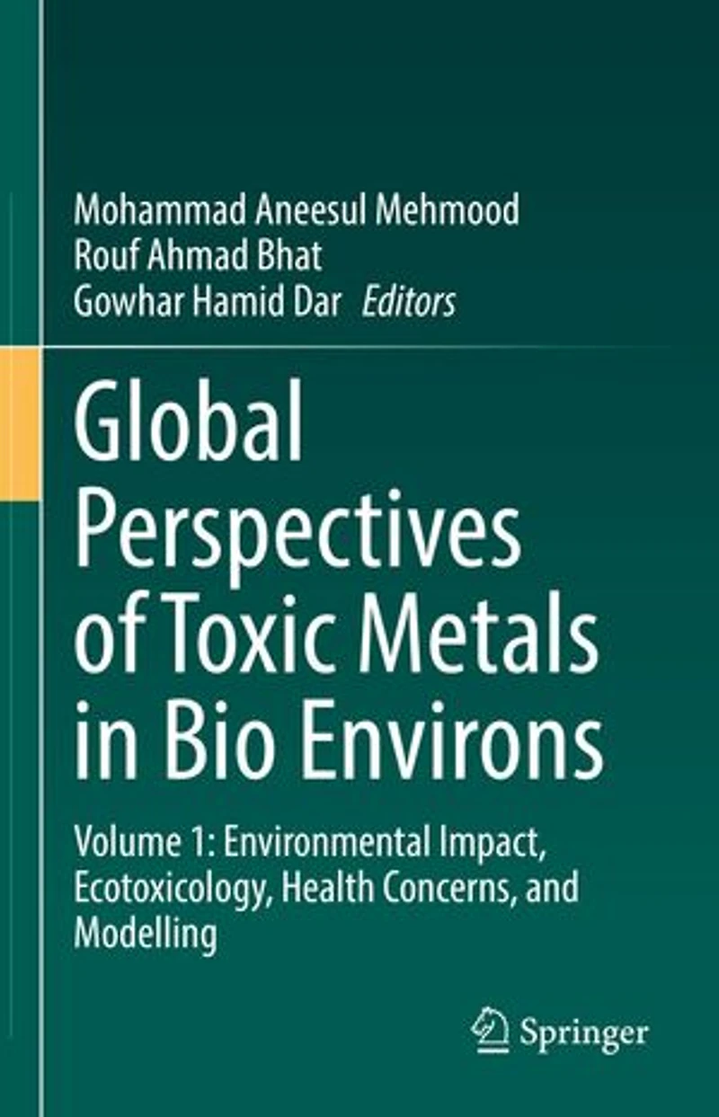 Global Perspectives of Toxic Metals Bio Environs: Volume 1: Environmental Impact, Ecotoxicology, Health Concerns, and Modelling
