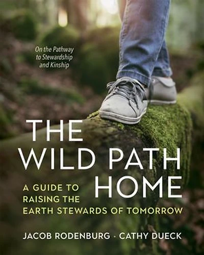 the Wild Path Home: A Guide to Raising Earth Stewards of Tomorrow