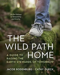 the Wild Path Home: A Guide to Raising Earth Stewards of Tomorrow