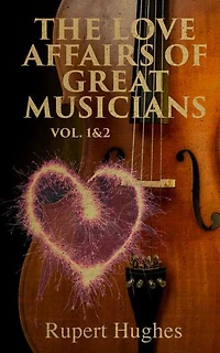 The Love Affairs of Great Musicians (Vol. 1&2): Complete Edition