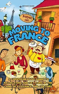 Moving to France: A Comprehensive Guide to Relocating and Settling in the Land of Elegance and Culture