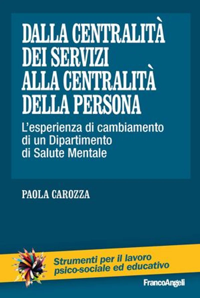 Dalla centralità dei servizi alla centralità della persona. L’esperienza di cambiamento di un Dipartimento di Salute Mentale: L’esperienza di cambiamento di un Dipartimento di Salute Mentale