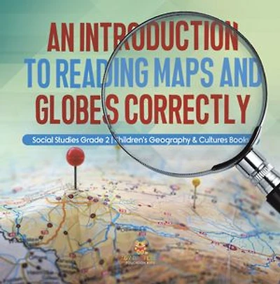 An Introduction to Reading Maps and Globes Correctly | Social Studies Grade 2 | Children's Geography & Cultures Books