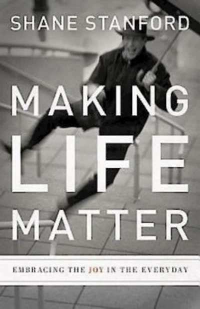 Making Life Matter: Embracing the Joy Everyday