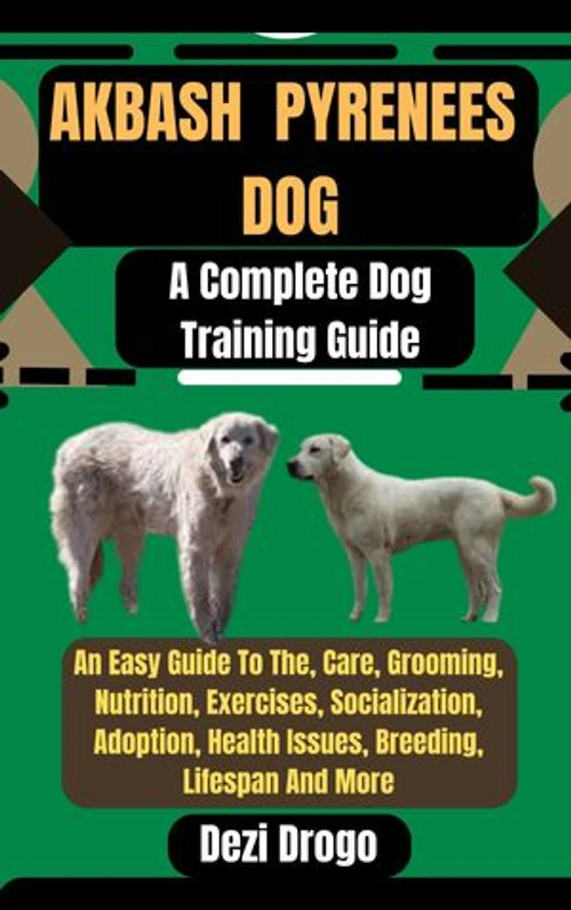 Akbash Pyrenees Dog: A Complete Dog Training Guide An Easy Guide To The, Care, Grooming, Nutrition, Exercises, Socialization, Adoption, Health Issues, Breeding, Lifespan And More
