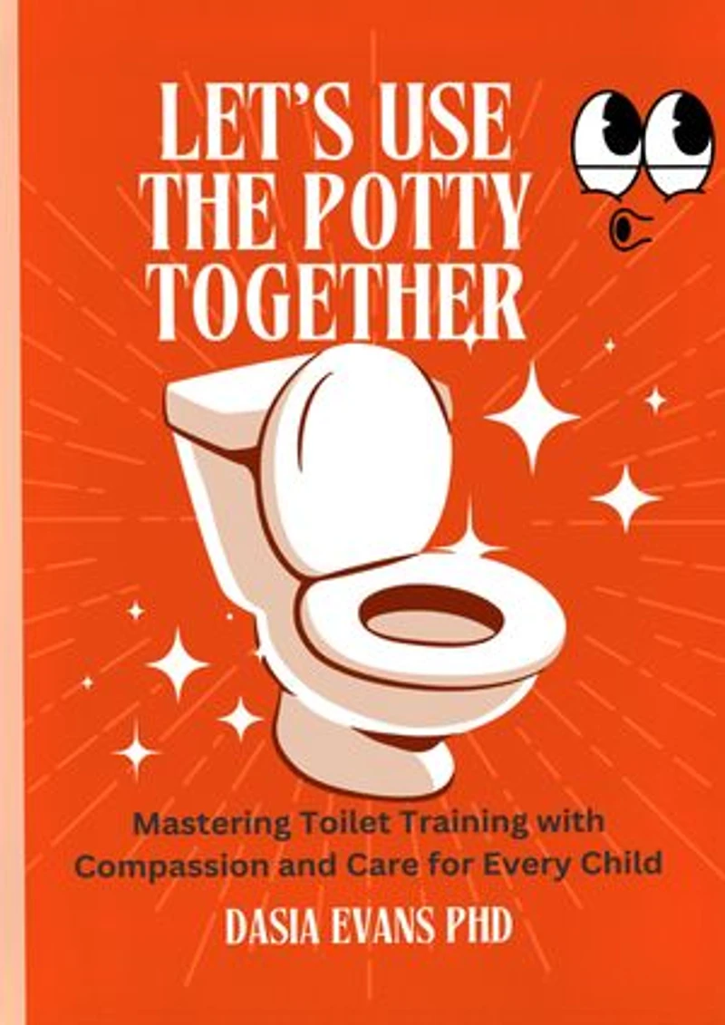 LET’S USE THE POTTY TOGETHER: Mastering Toilet Training with Compassion and Care for Every Child