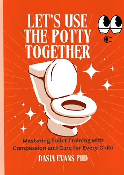 LET’S USE THE POTTY TOGETHER: Mastering Toilet Training with Compassion and Care for Every Child