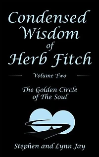 Condensed Wisdom Of Herb Fitch Volume Two: The Golden Circle Soul