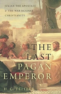 the Last Pagan Emperor: Julian Apostate and War against Christianity