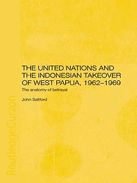 The United Nations and Indonesian Takeover of West Papua, 1962-1969: Anatomy Betrayal