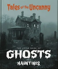 the Little Book of Ghosts and Hauntings: Tales Uncanny