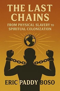 The Last Chains: From Physical Slavery to Spiritual Colonization: Spiritual Colonization, The Last Chains, Africans Freedom, #1