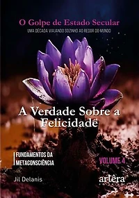 A Verdade Sobre a Felicidade: Fundamentos da Metaconsciência: O Golpe de Estado Secular (Volume 4)