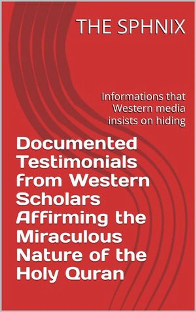 Documented Testimonials from Western Scholars Affirming the Miraculous Nature of the Holy Quran: Informations that Western media insists on hiding