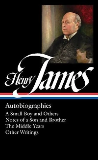Henry James: Autobiographies (LOA #274): a Small Boy and Others / Notes of Son Brother The Middle Years Other  Writings