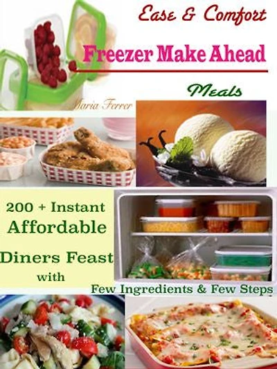 Ease & Comfort Freezer Make Ahead Meals: 200 + Instant Affordable Diners Feast with Few Ingredients & Few Steps