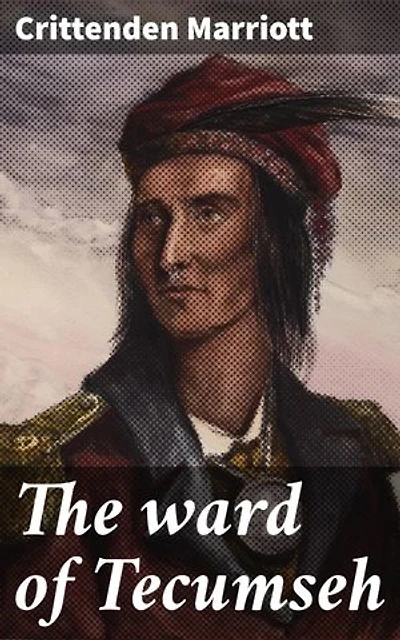 The ward of Tecumseh: A Tale of Native Amerian Alliances and Betrayals