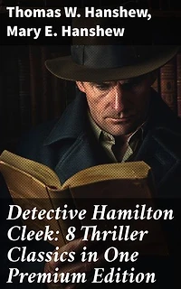 Detective Hamilton Cleek: 8 Thriller Classics in One Premium Edition: Enriched edition. Cleek of Scotland Yard, Cleek the Master Detective, Cleek's Government Cases, Riddle of the Night