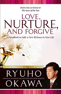 Love, Nurture, and Forgive: A Handbook to Add a New Richness to Your Life