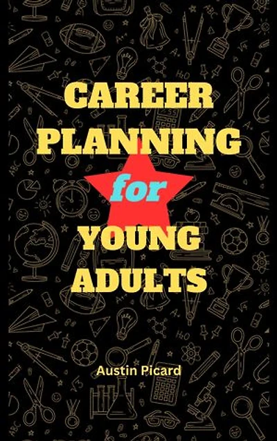 CAREER PLANNING FOR YOUNG ADULTS: A Guide to self discovery, finding a successful career and having a Successful Work Life.
