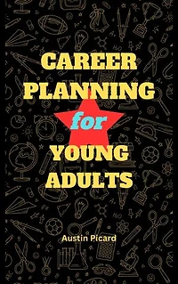 CAREER PLANNING FOR YOUNG ADULTS: A Guide to self discovery, finding a successful career and having a Successful Work Life.