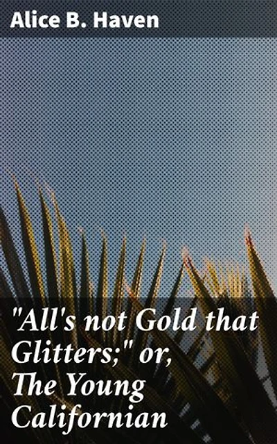 "All's not Gold that Glitters;" or, The Young Californian: The True Price of Greed: A Harrowing Gold Rush Tale