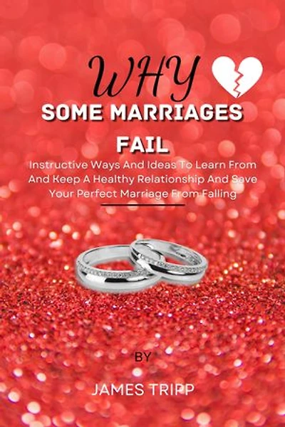 WHY SOME MARRIAGES FAIL: Instructive Ways And Ideas To Learn From And Keep A Healthy Relationship And Save Your Perfect Marriage From Falling