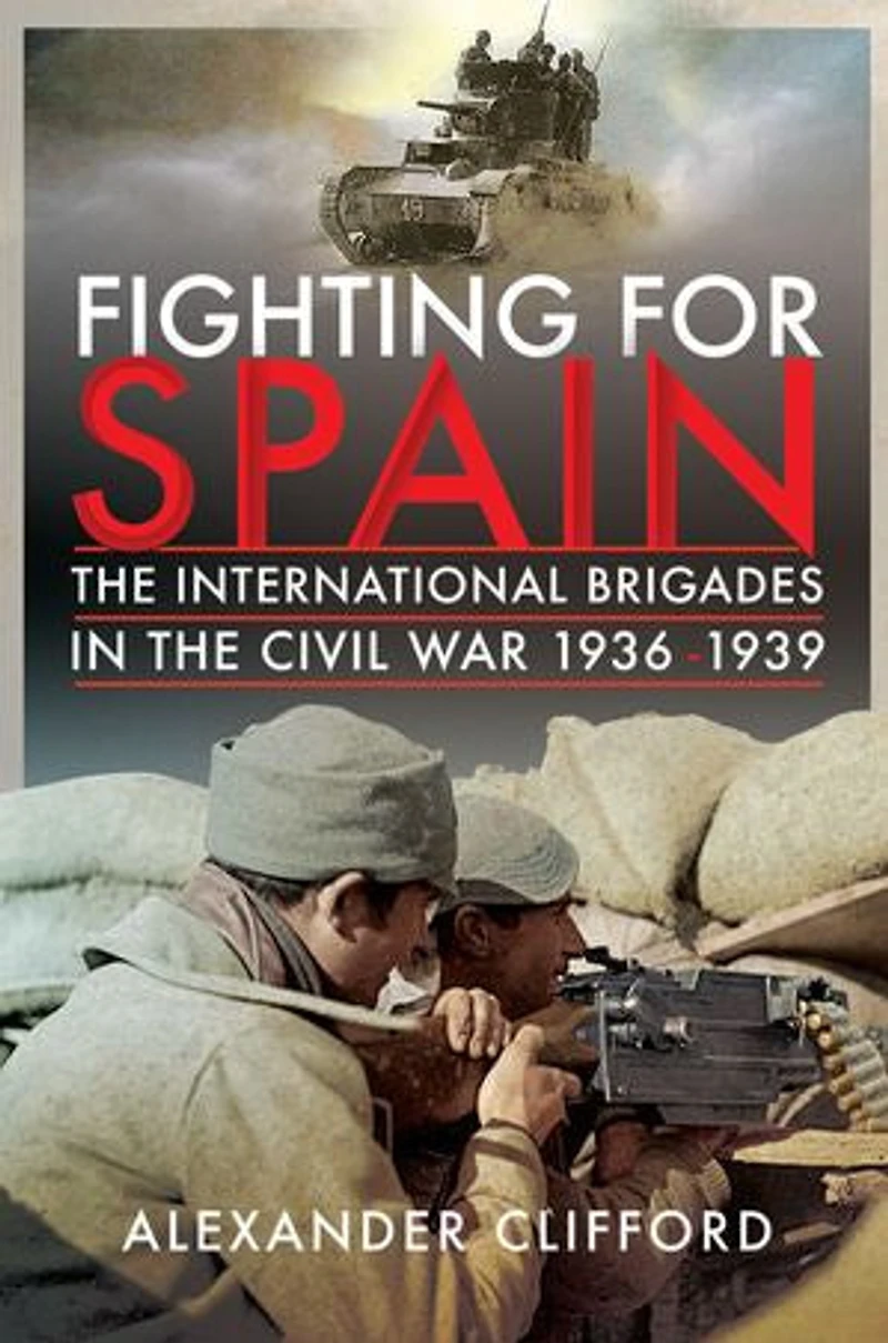 Fighting For Spain: The International Brigades Civil War, 1936-1939