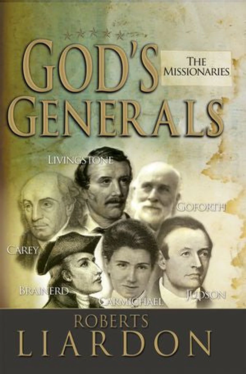 God's Generals: The Missionaries (Missionary Spiritual Biographies, Including David Livingstone, William Carey, Amy Carmichael, Hudson Taylor, Adoniram Judson, Brainerd, Jonathan Goforth, and More)