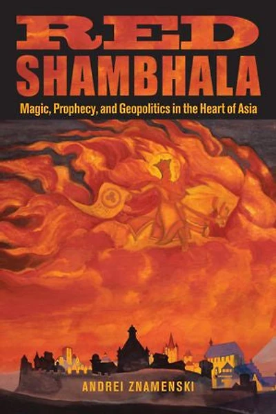 Red Shambhala: Magic, Prophecy, and Geopolitics the Heart of Asia