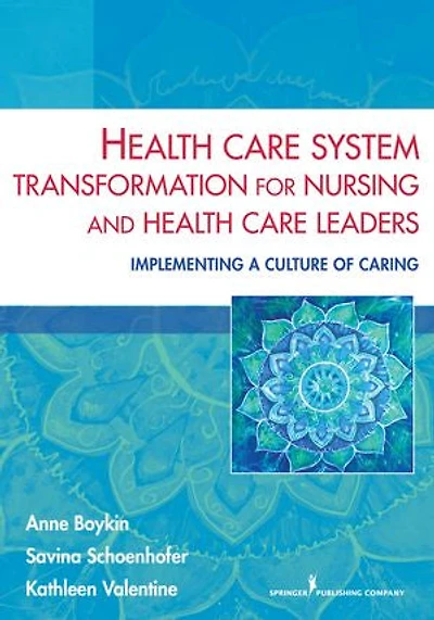 Health Care System Transformation for Nursing and Leaders: Implementing a Culture of Caring