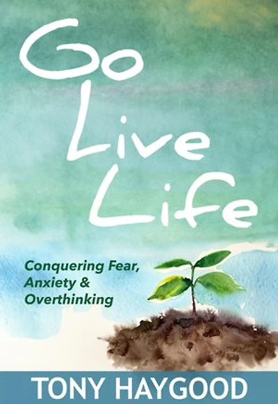 Go Live Life: Conquering Fear, Anxiety and Overthinking