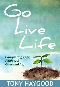 Go Live Life: Conquering Fear, Anxiety and Overthinking