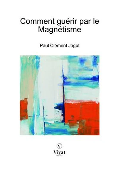 Comment guérir par le Magnétisme: Traité théorique et pratique de magnétisme curatif