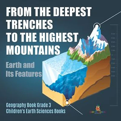 From the Deepest Trenches to Highest Mountains: Earth and Its Features Geography Book Grade 3 Children's Sciences Books