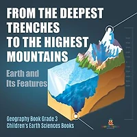 From the Deepest Trenches to Highest Mountains: Earth and Its Features Geography Book Grade 3 Children's Sciences Books