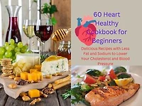 60 Heart Healthy Cookbook for Beginners: Delicious Recipes with Less Fat and Sodium to Lower Your Cholesterol and Blood Pressure