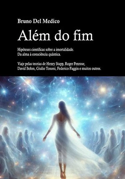 Além do fim. Hipóteses científicas sobre a imortalidade. Da alma à consciência quântica.: Viaje pelas teorias de Henry Stapp, Roger Penrose, David Bohm, Giulio Tononi, Federico Faggin e muitos outros
