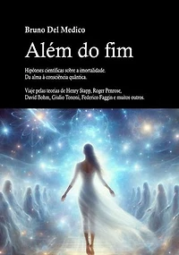 Além do fim. Hipóteses científicas sobre a imortalidade. Da alma à consciência quântica.: Viaje pelas teorias de Henry Stapp, Roger Penrose, David Bohm, Giulio Tononi, Federico Faggin e muitos outros