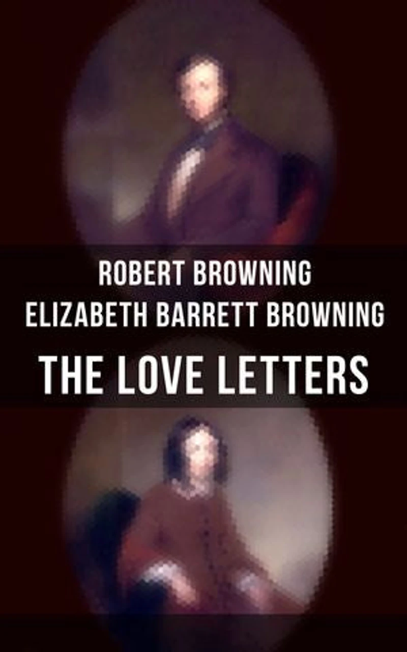 the Love Letters of Elizabeth Barrett Browning & Robert Browning: Enriched edition. Romantic Correspondence between two great poets Victorian era (Featuring Extensive Illustrated Biographies)