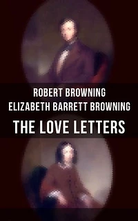 the Love Letters of Elizabeth Barrett Browning & Robert Browning: Enriched edition. Romantic Correspondence between two great poets Victorian era (Featuring Extensive Illustrated Biographies)