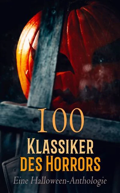 100 Klassiker des Horrors: Eine Halloween-Anthologie: Frankenstein, Carmilla, Dracula, Metzengerstein, Der Ruf des Cthulhu, Varney der Vampir, Die Hexe von Salem, Die Phantomkönige...