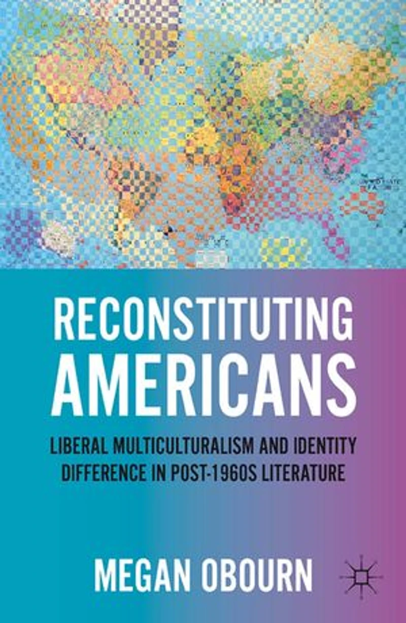 Reconstituting Americans: Liberal Multiculturalism And Identity Difference Post-1960s Literature