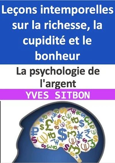La psychologie de l'argent : Leçons intemporelles sur la richesse, la cupidité et le bonheur: Comment cultiver la richesse, la résilience et la sagesse dans un monde en constante évolution