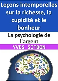La psychologie de l'argent : Leçons intemporelles sur la richesse, la cupidité et le bonheur: Comment cultiver la richesse, la résilience et la sagesse dans un monde en constante évolution