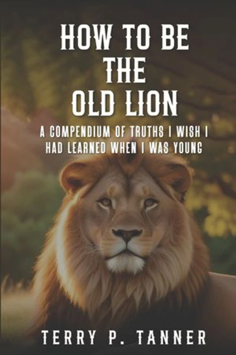 How to Be the Old Lion: A compendium of truths I wish I had learned when I was young