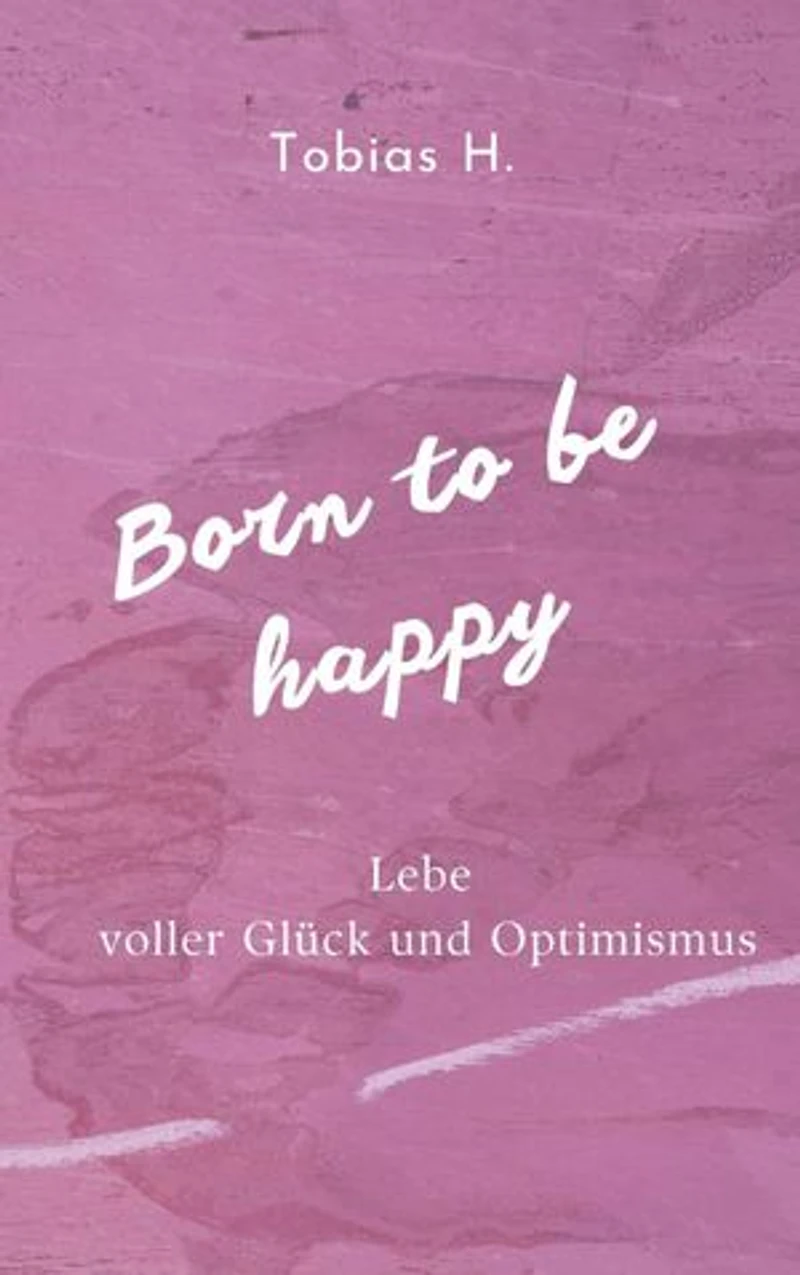 Born to be happy - Lebe voller Glück und Optimismus: Ich zeige dir Mittel und Wege um langfristig ein glücklicheres Leben zu führen