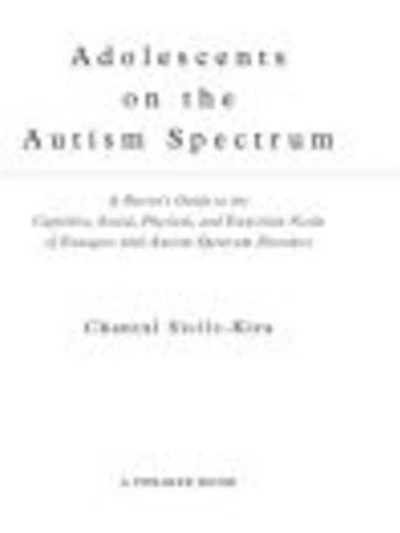 Adolescents on the Autism Spectrum: A Parent's Guide to Cognitive, Social, Physical, and Transition Needs ofTeenagers with Spectrum Disorders