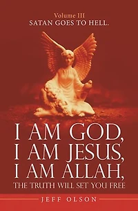 I Am God, I Am Jesus, I Am Allah, the Truth Will Set You Free.: Satan Goes to Hell.